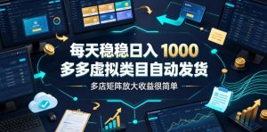 每天稳稳日入1000，多多虚拟类目自动发货，多店矩阵放大收益很简单【揭秘】