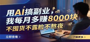 用AI搞副业，我每月多赚8000块，不囤货不露脸不熬夜