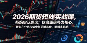 2026期货短线实战课，拒绝空泛理论，以盘面信号为核心，教你在分化行情中抓关键品种、避诱多陷阱(更新)