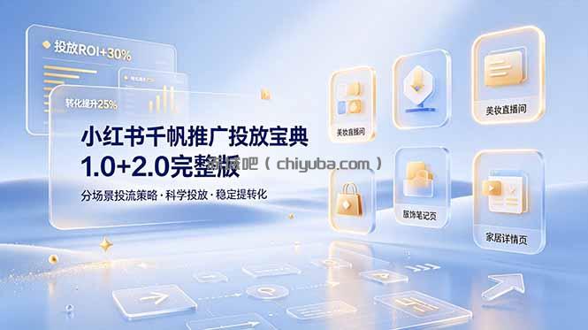 小红书千帆推广投放宝典1.0+2.0完整版,分场景投流策略,帮助商家科学投放稳定提转化