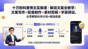 10万粉科普博主实操课-解说文案全教学：文案写作×配音制作×素材剪辑×字幕预设，从零解锁伙伴计划+精选收益
