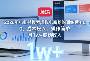 2026年小红书搜索虚拟电商陪跑训练营4.0，0成本投入，操作简单，月1w+被动收入(更新0628)