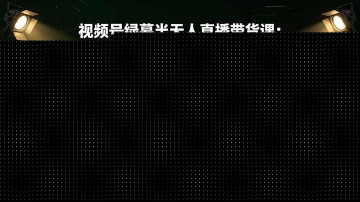 视频号绿幕半无人直播带货课：手机手播×实景半无人×绿幕虚拟×AI数字人，6种低门槛玩法全覆盖