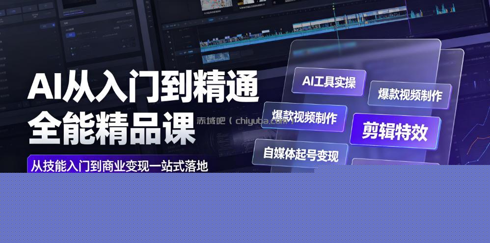 AI从入门到精通全能精品课｜AI工具实操+爆款视频制作+剪辑特效+自媒体起号变现+职场高效赋能全教程