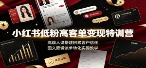 小红书低粉高客单变现特训营：高端人设搭建积累客户信任，图文剪辑谈单转化实操教学