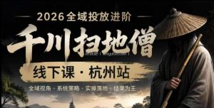 千川扫地僧2026抖音全域投放进阶课，少走弯路·快速起量·掌控增长，6月12-14号杭州线下课(更新)