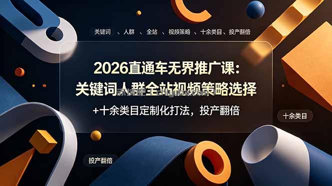2026直通车无界推广课：关键词人群全站视频策略选择+十余类目定制化打法，投产翻倍