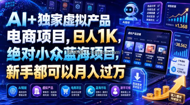 AI+独家虚拟产品电商项目，日人1K，绝对小众蓝海项目，新手都可以月入过万【揭秘】