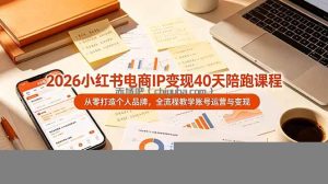 2026小红书电商IP变现40天陪跑课程-11期，从零打造个人品牌，全流程教学账号运营与变现