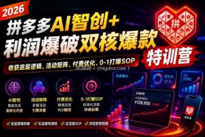 2026拼多多AI智创+利润爆破双核爆款特训营，收获底层逻辑、活动矩阵、付费优化、0-1打爆SOP