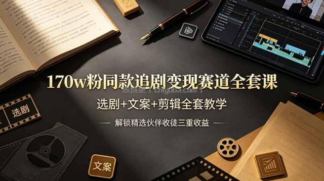 170w粉博主同款追剧变现赛道全套课，选剧+文案+剪辑全套教学，解锁精选伙伴收徒三重收益