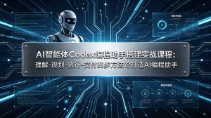 AI智能体Codex编程助手搭建实战课程：理解-规划-执行-交付四步方法论打造AI编程助手