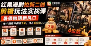 红果漫剧拉新二创剪辑玩法实战课，暑假躺賺新风口，单个新用户佣金7米，日入4位数