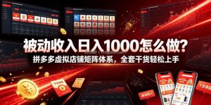 被动收入日入1000怎么做？拼多多虚拟店铺矩阵体系，全套干货轻松上手【揭秘】