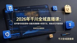 2026年千川全域直播课：起号稳号底层逻辑+流量流速破解+标签打法，精准定位问题根源