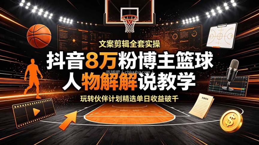 抖音8万粉博主篮球人物解说教学，文案剪辑全套实操，玩转伙伴计划精选单日收益破千