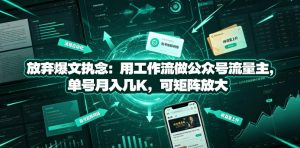 放弃爆文执念：用工作流做公众号流量主，单号月入几K，可矩阵放大