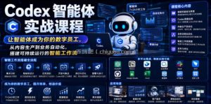 Codex智能体实战课程，让智能体成为你的数字员工，从内容生产到业务自动化，搭建可持续运行的智能工作流