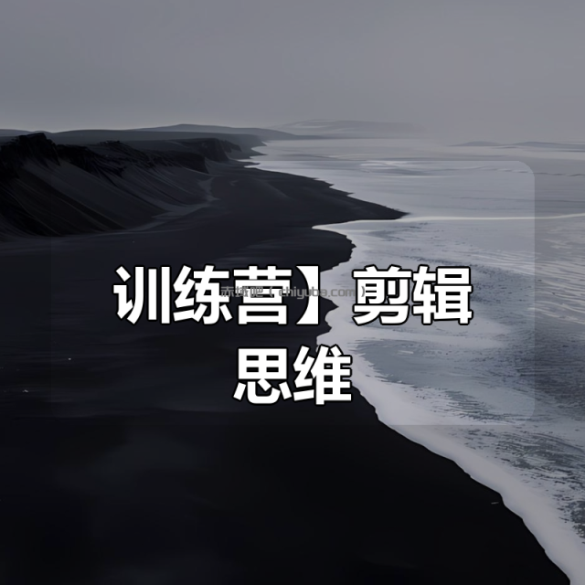 【全能剪辑高手训练营】剪辑思维+达芬奇调色+拍摄技巧一站教学