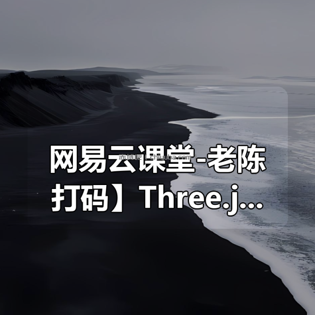 【网易云课堂-老陈打码】Three.js可视化企业实战WEBGL课程