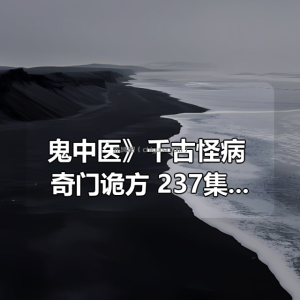 《鬼中医》千古怪病 奇门诡方 237集 无极故事播音