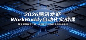 2026腾讯龙虾WorkBuddy自动化实战课：快速部署配置工具，数据PPT库存销售案例全实操
