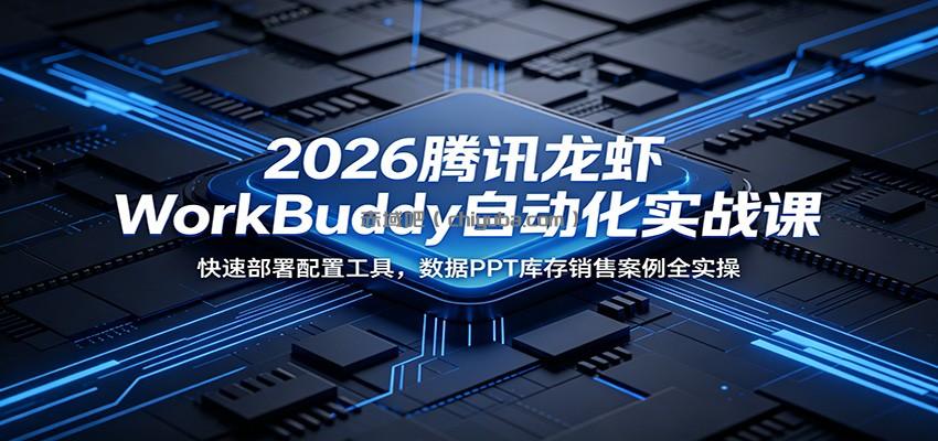 2026腾讯龙虾WorkBuddy自动化实战课：快速部署配置工具，数据PPT库存销售案例全实操