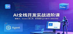 AI全栈开发实战进阶课：掌握Git、Docker工程工具，落地编程Agent数字人各类AI项目
