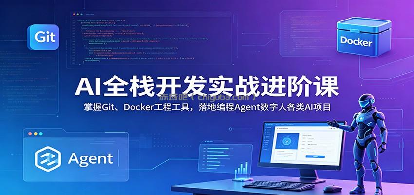 AI全栈开发实战进阶课：掌握Git、Docker工程工具，落地编程Agent数字人各类AI项目