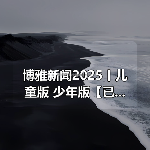 博雅新闻2025丨儿童版+少年版【已更新】