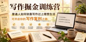 写作掘金训练营，普通人如何依靠写作过上理想生活，可开启你的写作复利之路(更新6月)