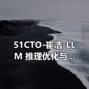 51CTO-崔浩-LLM 推理优化与部署实战