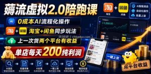 薅流虚拟2.0陪跑课，0成本AI流程化操作，淘宝+闲鱼同步玩法，上一次货两个平台有收益，单店每天200纯利润