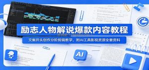 励志人物解说爆款内容教程：文案开头创作分阶剪辑教学，附AI 工具影视资源全套资料
