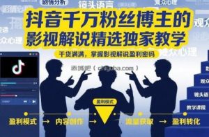 抖音千万粉丝博主的影视解说精选独家教学，干货满满，掌握影视解说盈利密码(更新)