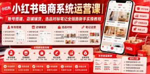 小红书电商系统运营课｜账号搭建、店铺铺货、选品对标笔记全链路新手实操教程