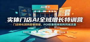 实体门店AI全域增长特训营：门店转化团购套餐搭建，POI权重榜单矩阵同城流量