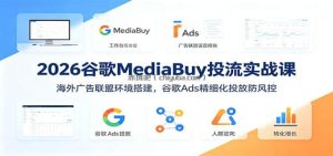 2026谷歌MediaBuy投流实战课：海外广告联盟环境搭建，谷歌Ads精细化投放防风控