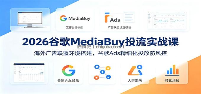 2026谷歌MediaBuy投流实战课：海外广告联盟环境搭建，谷歌Ads精细化投放防风控