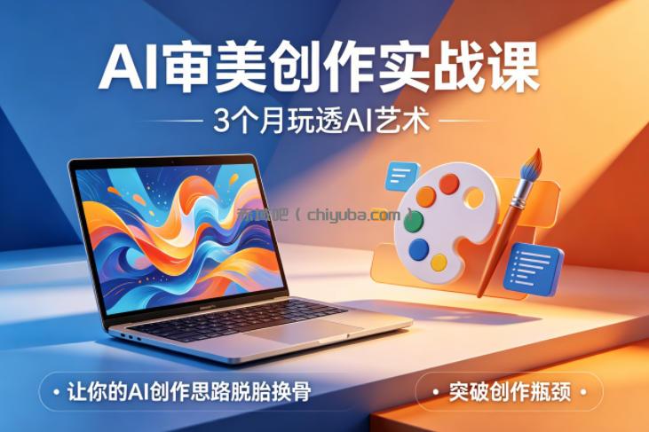 AI审美创作实战课，3个月玩透AI艺术，让你的AI创作思路脱胎换骨，突破创作瓶颈(更新0617)