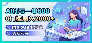 AI代写一单800，0门槛周入2000+，附永久接单渠道，长期可干
