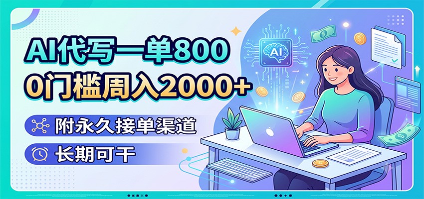 AI代写一单800,0门槛周入2000+,附永久接单渠道,长期可干