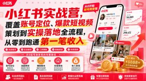 小红书实战营，覆盖账号定位、爆款短视频策划到实操落地全流程，从零到跑通第一笔收入