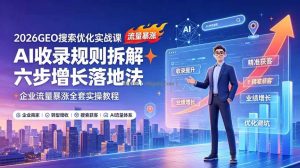 2026GEO搜索优化实战课：AI收录规则拆解｜六步增长落地法｜企业流量暴涨全套实操教程