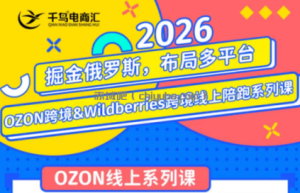 千鸟跨境·26年OZON&wildberries跨境店线上陪跑训练营(更新)