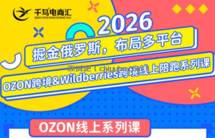 千鸟跨境·26年OZON&wildberries跨境店线上陪跑训练营(更新)