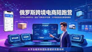 2026俄罗斯跨境电商陪跑营：OZON+WB双平台｜选品广告物流ERP实操｜30天新店起店全套落地教程