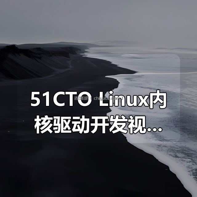 51CTO | Linux内核驱动开发视频课程