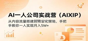 AI一人公司实战营(AIXIP)：从内容流量搭建到商业化落地，手把手教你一人实现月入5W+