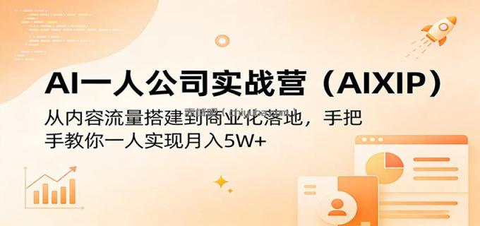 AI一人公司实战营(AIXIP):从内容流量搭建到商业化落地,手把手教你一人实现月入5W+